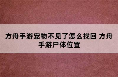 方舟手游宠物不见了怎么找回 方舟手游尸体位置